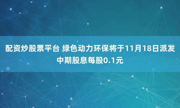 配资炒股票平台 绿色动力环保将于11月18日派发中期股息每股0.1元