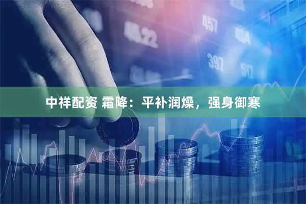 中祥配资 霜降：平补润燥，强身御寒