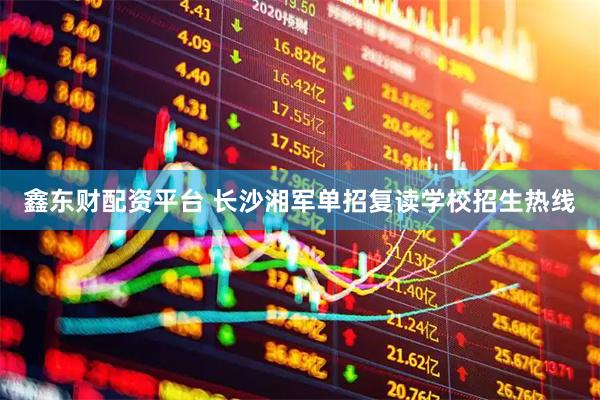鑫东财配资平台 长沙湘军单招复读学校招生热线