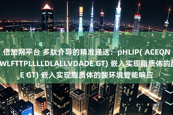 倍加网平台 多肽介导的精准递送：pHLIP( ACEQNPIYWAＲYADWLFTTPLLLLDLALLVDADE GT) 嵌入实现脂质体的酸环境智能响应